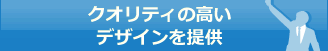 クオリティの高いデザインを提供